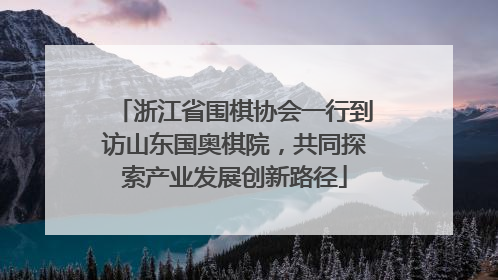 浙江省围棋协会一行到访山东国奥棋院，共同探索产业发展创新路径